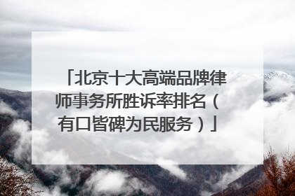 北京十大高端品牌律师事务所胜诉率排名（有口皆碑为民服务）