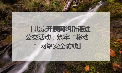 北京开展网络辟谣进公交活动，筑牢“移动”网络安全防线