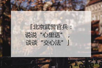 北京武警官兵：说说“心里话”，谈谈“交心法”