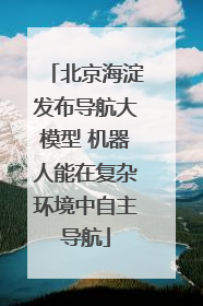 北京海淀发布导航大模型 机器人能在复杂环境中自主导航