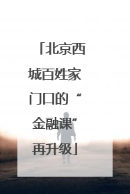 北京西城百姓家门口的“金融课”再升级