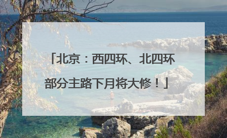 北京：西四环、北四环部分主路下月将大修！