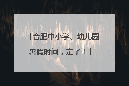 合肥中小学、幼儿园暑假时间，定了！
