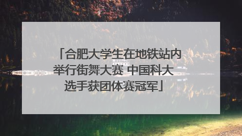 合肥大学生在地铁站内举行街舞大赛 中国科大选手获团体赛冠军