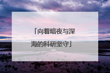 向着暗夜与深海的科研坚守