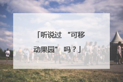 听说过 “可移动果园” 吗？