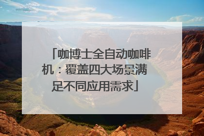 咖博士全自动咖啡机：覆盖四大场景满足不同应用需求