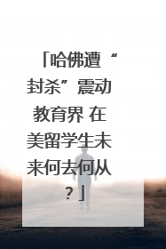 哈佛遭“封杀”震动教育界 在美留学生未来何去何从？