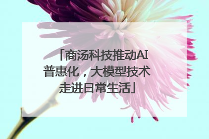 商汤科技推动AI普惠化，大模型技术走进日常生活