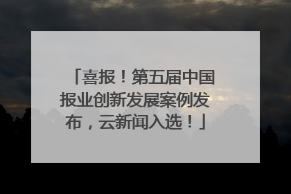 喜报！第五届中国报业创新发展案例发布，云新闻入选！