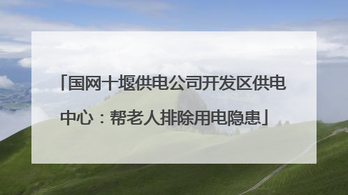 国网十堰供电公司开发区供电中心：帮老人排除用电隐患