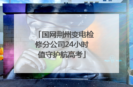 国网荆州变电检修分公司24小时值守护航高考