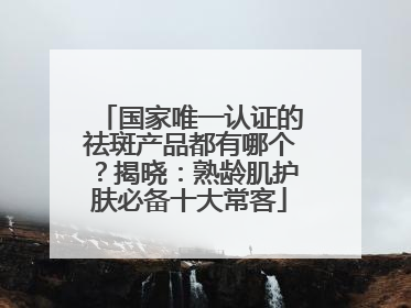 国家唯一认证的祛斑产品都有哪个？揭晓：熟龄肌护肤必备十大常客