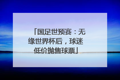 国足世预赛：无缘世界杯后，球迷低价抛售球票