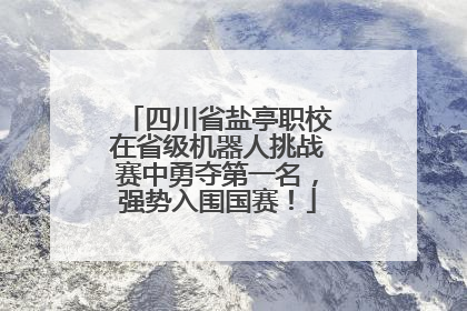 四川省盐亭职校在省级机器人挑战赛中勇夺第一名，强势入围国赛！