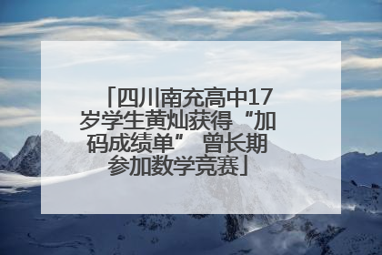 四川南充高中17岁学生黄灿获得“加码成绩单” 曾长期参加数学竞赛