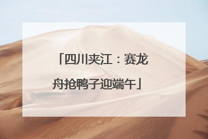 四川夹江：赛龙舟抢鸭子迎端午