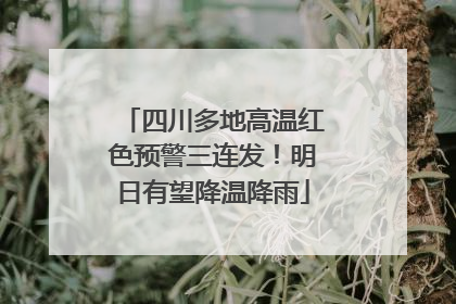四川多地高温红色预警三连发！明日有望降温降雨
