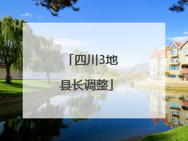 四川3地县长调整