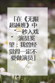 在《无限超越班》中“一秒入戏” 演员奚望：我曾经觉得一定不要做演员