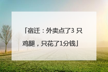 宿迁：外卖点了3 只鸡腿，只花了1分钱