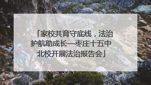 家校共育守底线，法治护航助成长—枣庄十五中北校开展法治报告会
