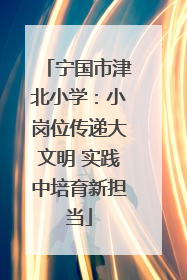 宁国市津北小学：小岗位传递大文明 实践中培育新担当