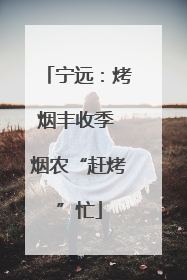 宁远：烤烟丰收季 烟农“赶烤”忙
