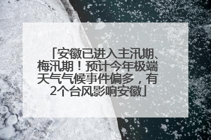 安徽已进入主汛期、梅汛期！预计今年极端天气气候事件偏多，有2个台风影响安徽
