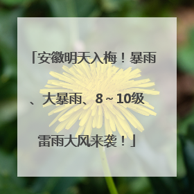 安徽明天入梅！暴雨、大暴雨、8～10级雷雨大风来袭！