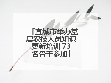 宜城市举办基层农技人员知识更新培训 73名骨干参加