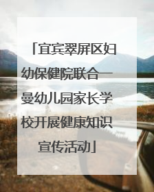 宜宾翠屏区妇幼保健院联合一曼幼儿园家长学校开展健康知识宣传活动