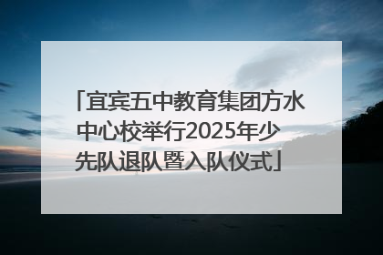 宜宾五中教育集团方水中心校举行2025年少先队退队暨入队仪式