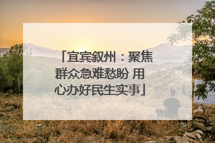 宜宾叙州：聚焦群众急难愁盼 用心办好民生实事