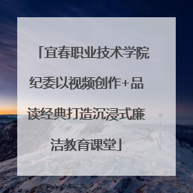 宜春职业技术学院纪委以视频创作+品读经典打造沉浸式廉洁教育课堂