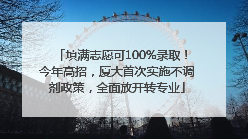 填满志愿可100%录取！今年高招，厦大首次实施不调剂政策，全面放开转专业