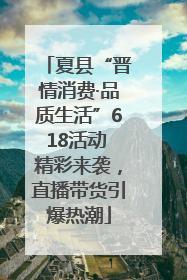 夏县“晋情消费·品质生活”618活动 精彩来袭，直播带货引爆热潮