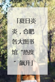 夏日炎炎，合肥各大图书馆“热度”飙升
