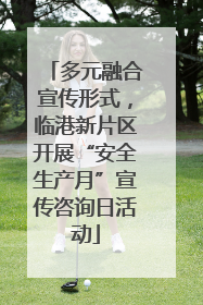 多元融合宣传形式，临港新片区开展“安全生产月”宣传咨询日活动