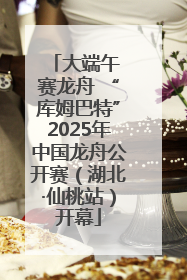 大端午 赛龙舟 “库姆巴特”2025年中国龙舟公开赛（湖北·仙桃站）开幕
