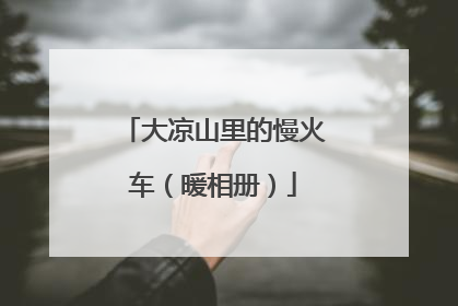 大凉山里的慢火车（暖相册）