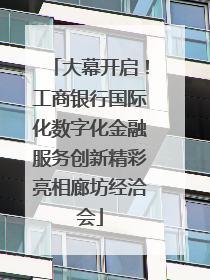 大幕开启！工商银行国际化数字化金融服务创新精彩亮相廊坊经洽会