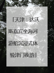 天津：达沃斯嘉宾坐海河游船沉浸式体验津门夜韵