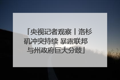 央视记者观察丨洛杉矶冲突持续 暴露联邦与州政府巨大分歧