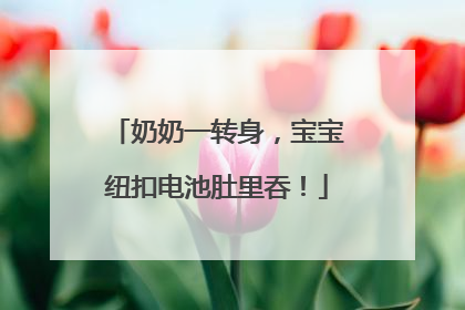 奶奶一转身，宝宝纽扣电池肚里吞！