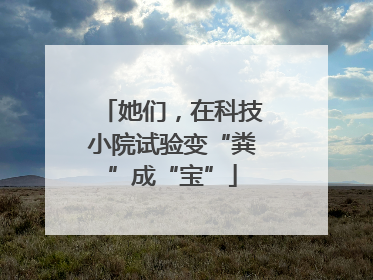 她们，在科技小院试验变“粪”成“宝”
