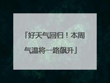 好天气回归！本周气温将一路飙升