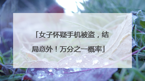 女子怀疑手机被盗，结局意外！万分之一概率