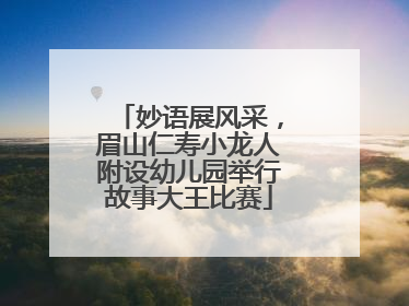 妙语展风采，眉山仁寿小龙人附设幼儿园举行故事大王比赛