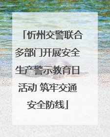 忻州交警联合多部门开展安全生产警示教育日活动 筑牢交通安全防线